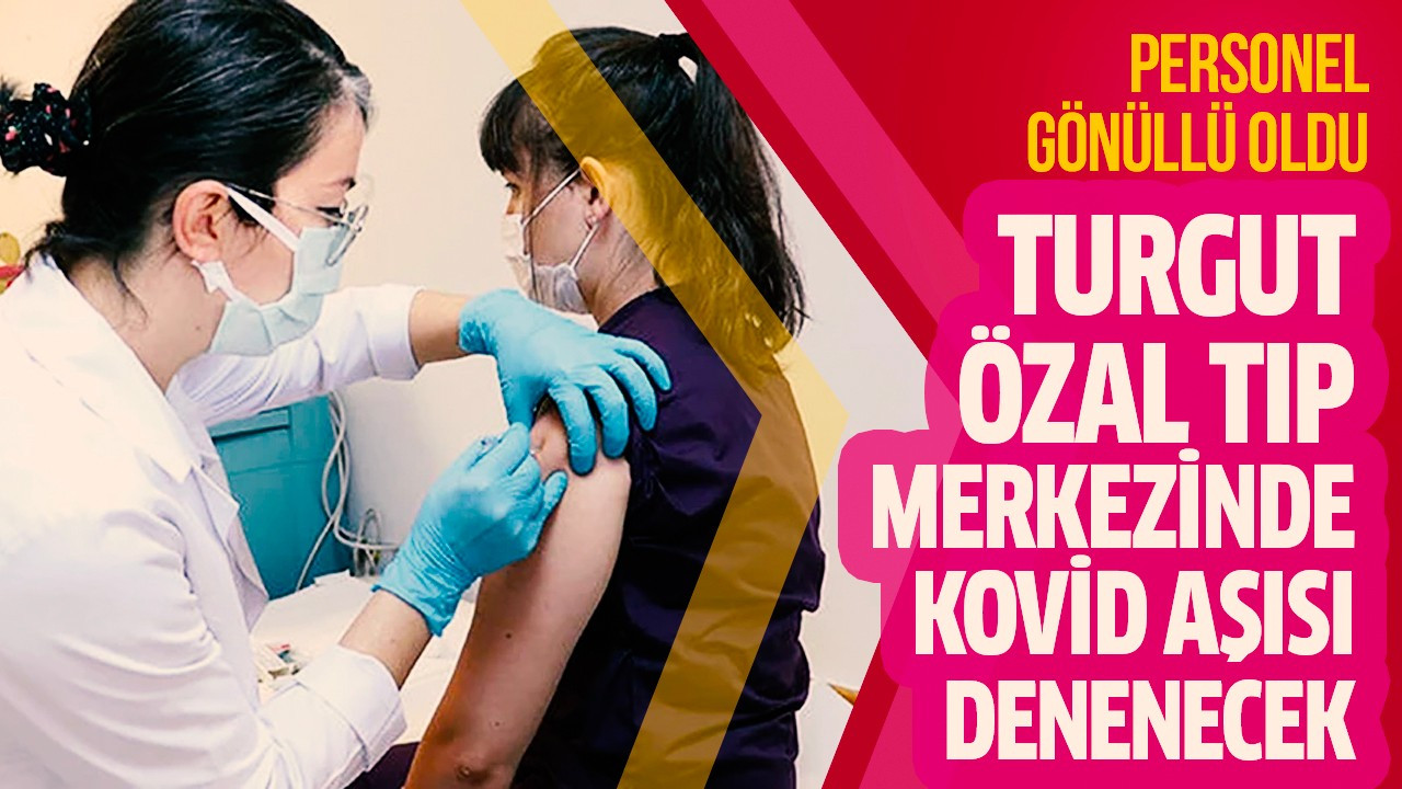 Turgut Özal Tıp Merkezinde Kovid aşısı denenecek