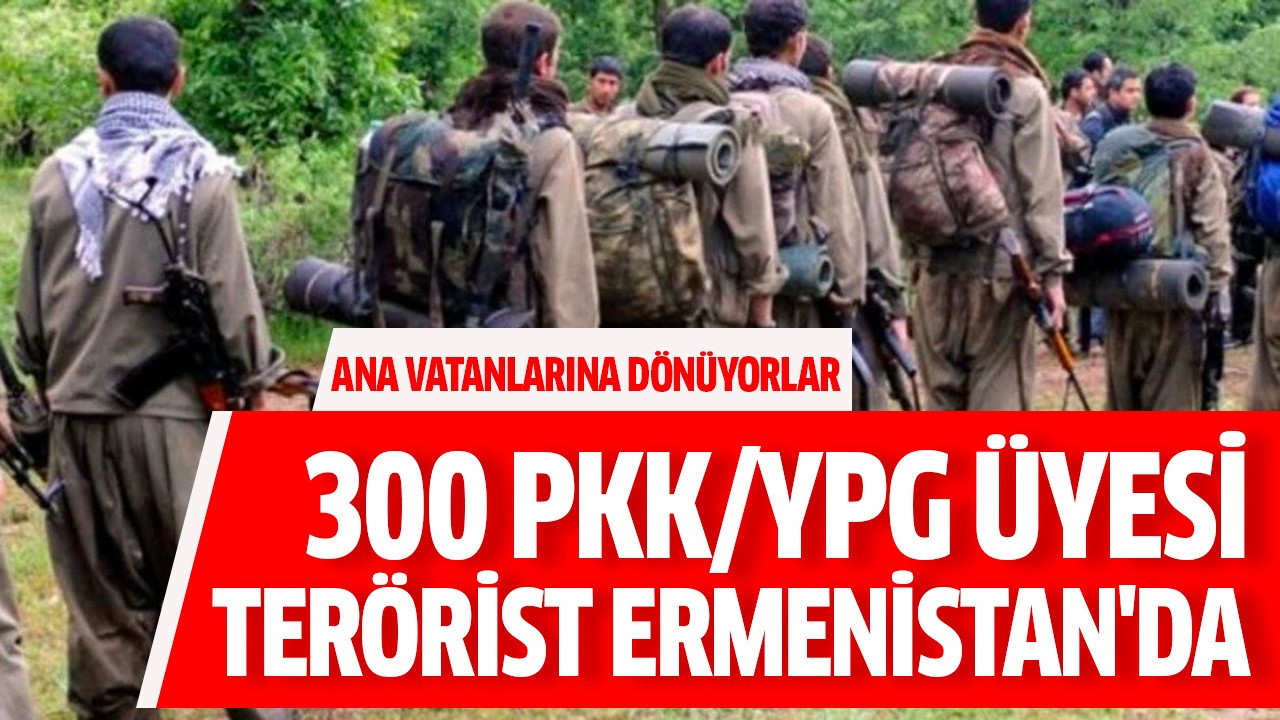 300 PKK/YPG üyesi terörist Ermenistan'da