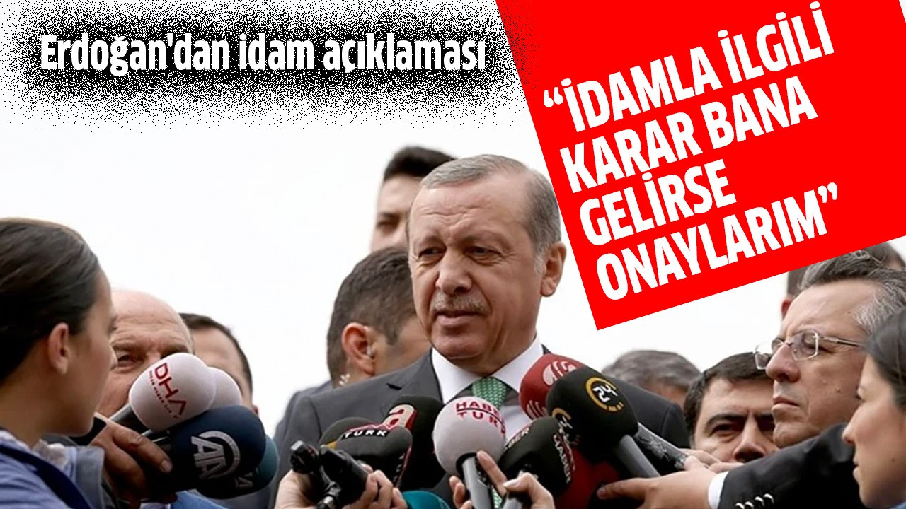 "İdamla ilgili karar bana gelirse onaylarım"