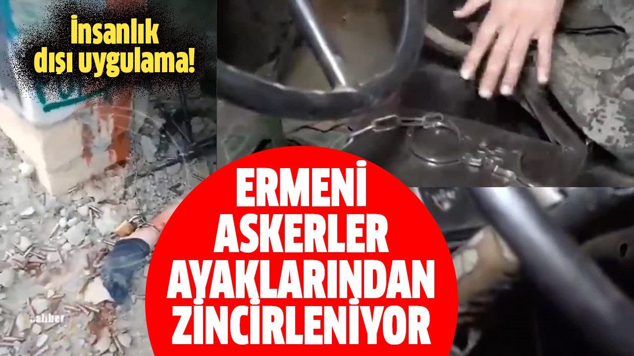 Ermeni askerler ayaklarından zincirleniyor