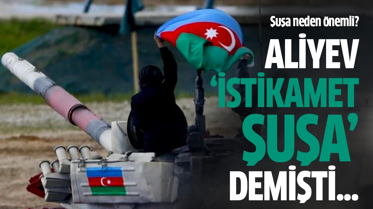 Aliyev 'istikamet Şuşa' demişti...