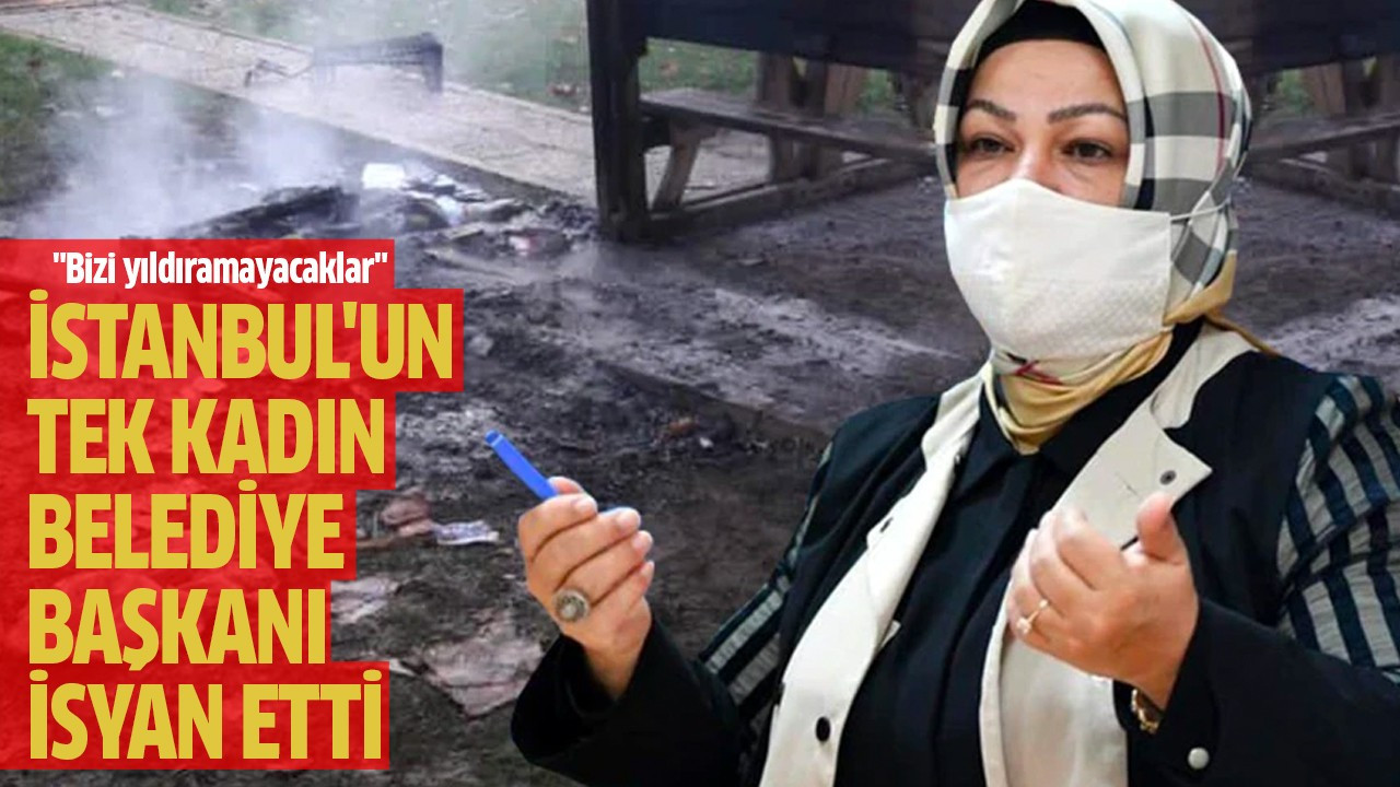İstanbul'un tek kadın belediye başkanı isyan etti