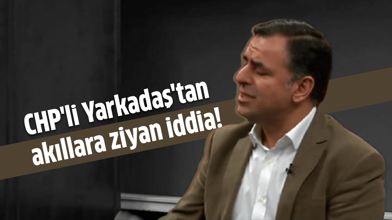 CHP'li Yarkadaş'tan akıllara ziyan iddia!