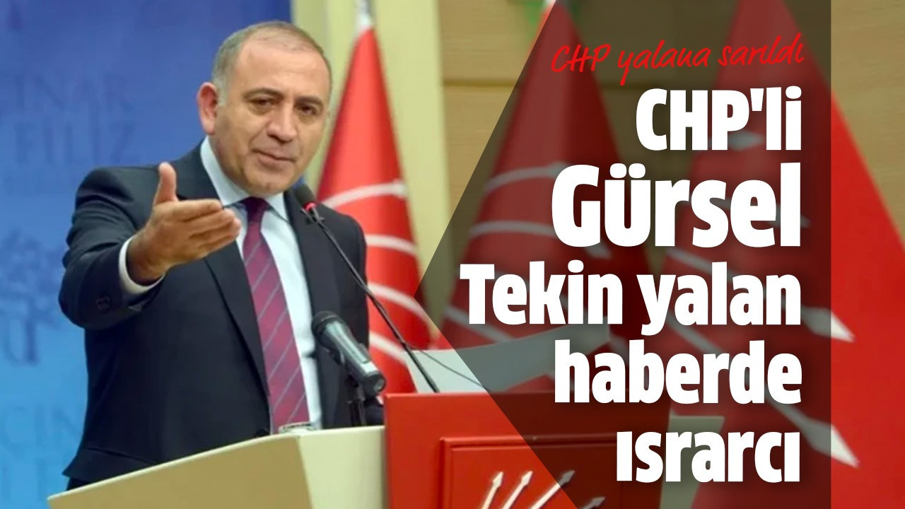 CHP'li Gürsel Tekin yalan haberde ısrarcı