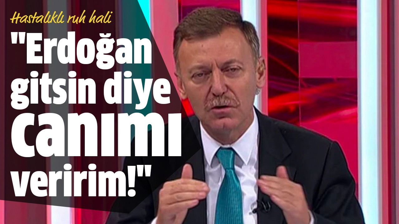 "Erdoğan gitsin diye canımı veririm!"