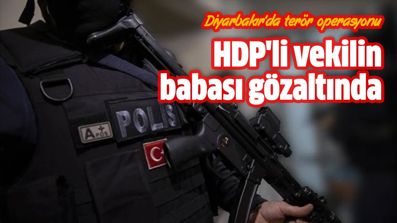 HDP'li vekilin babası gözaltında