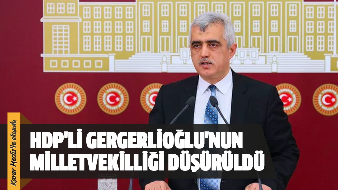 HDP'li Gergerlioğlu'nun milletvekilliği düşürüldü