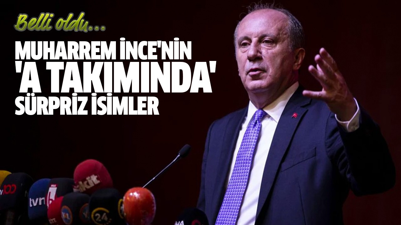 Muharrem İnce'nin 'A Takımında' sürpriz isimler