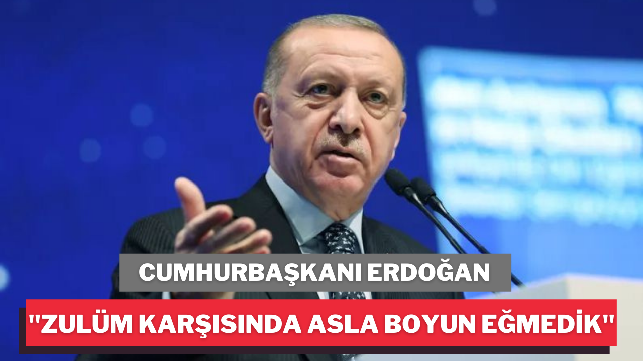 Erdoğan; "Zulüm karşısında asla boyun eğmedik"