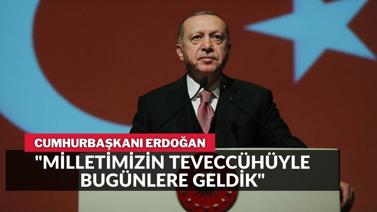 Erdoğan milletimizin teveccühüyle bugünlere geldik