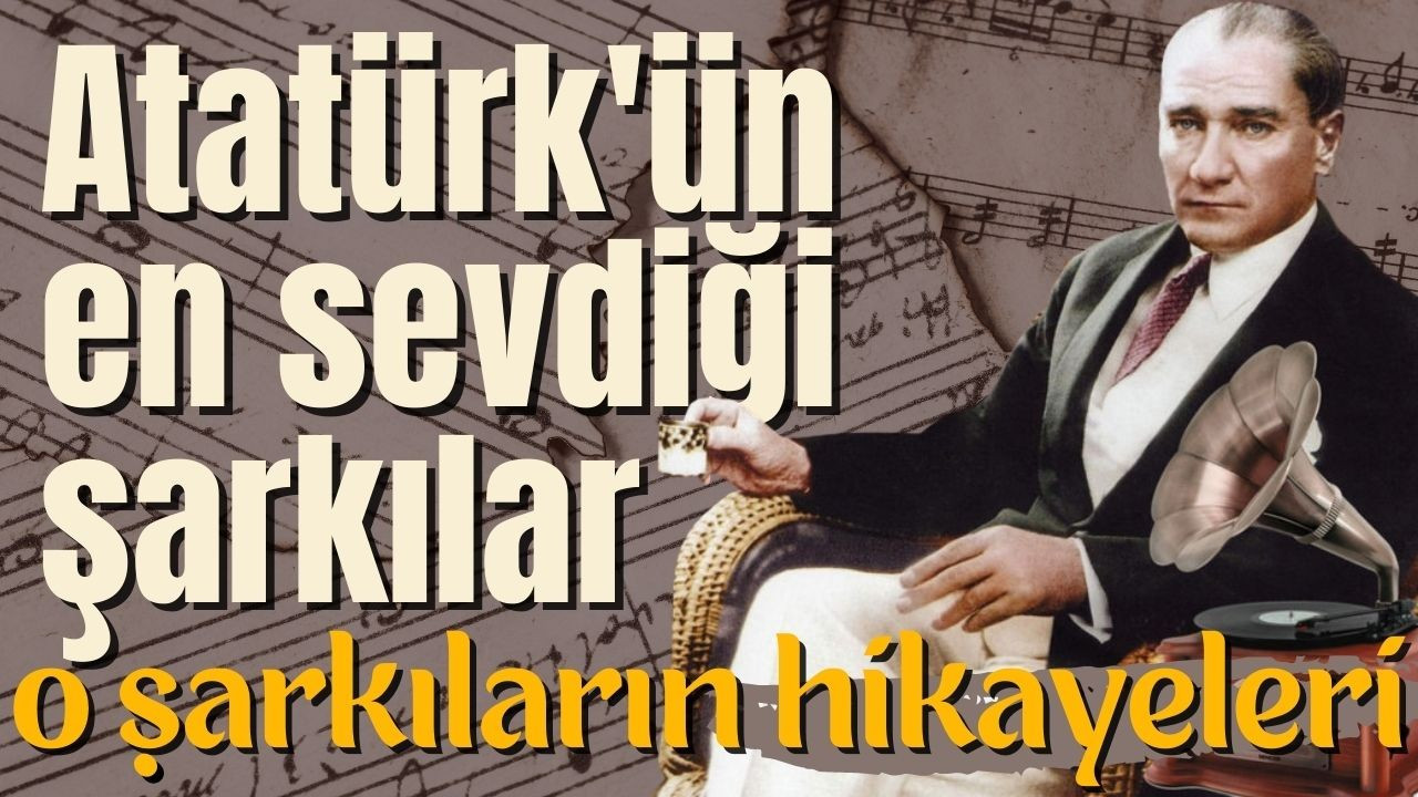 Atatürk'ün en sevdiği şarkılar ve hikayeleri