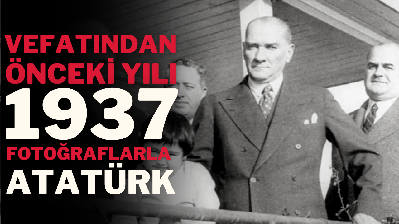 1937 yılından fotoğraflarla Atatürk