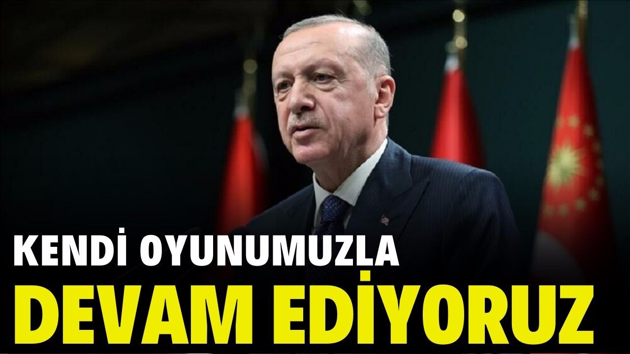 Erdoğan; "Kendi oyun planımızla devam ediyoruz"