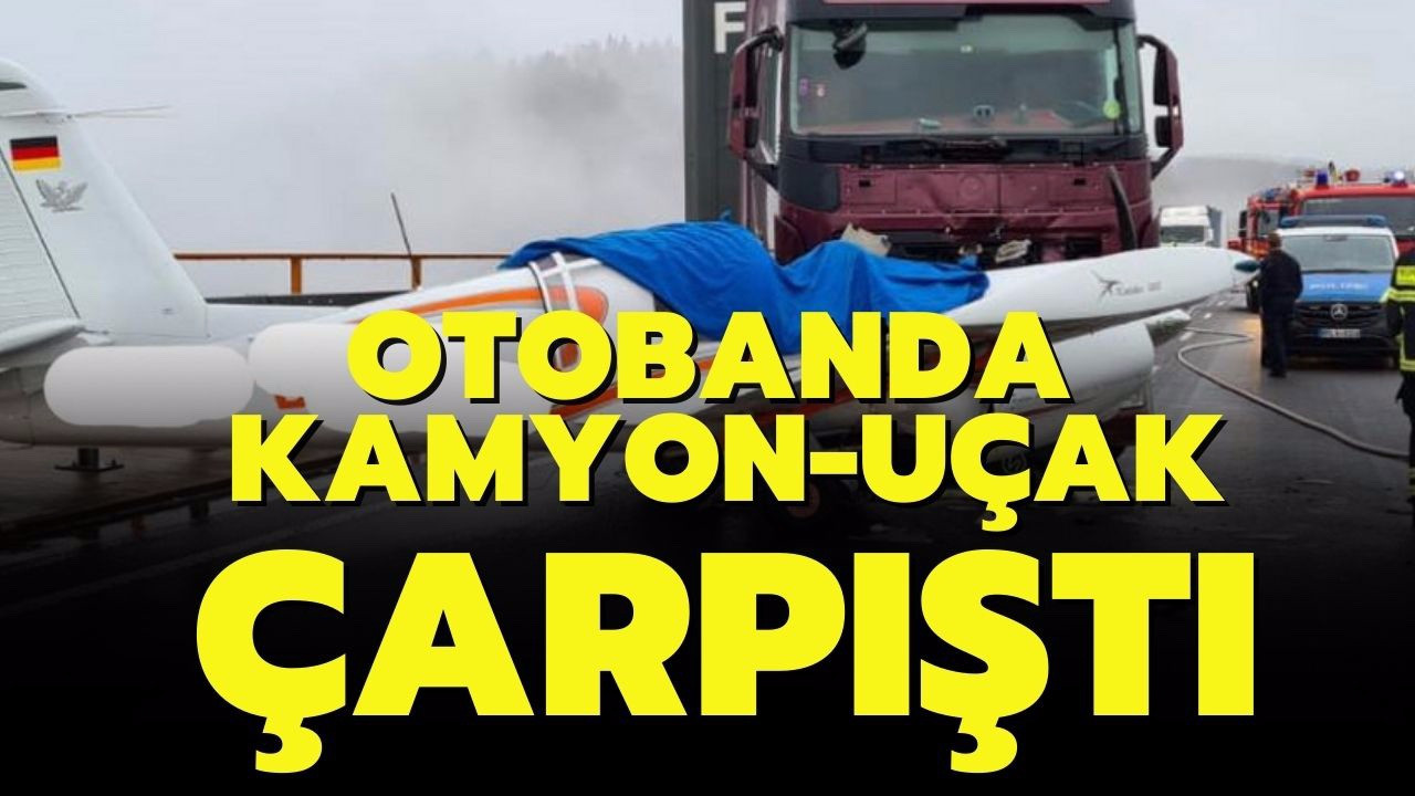 Otobanda kamyonla uçak çarpıştı