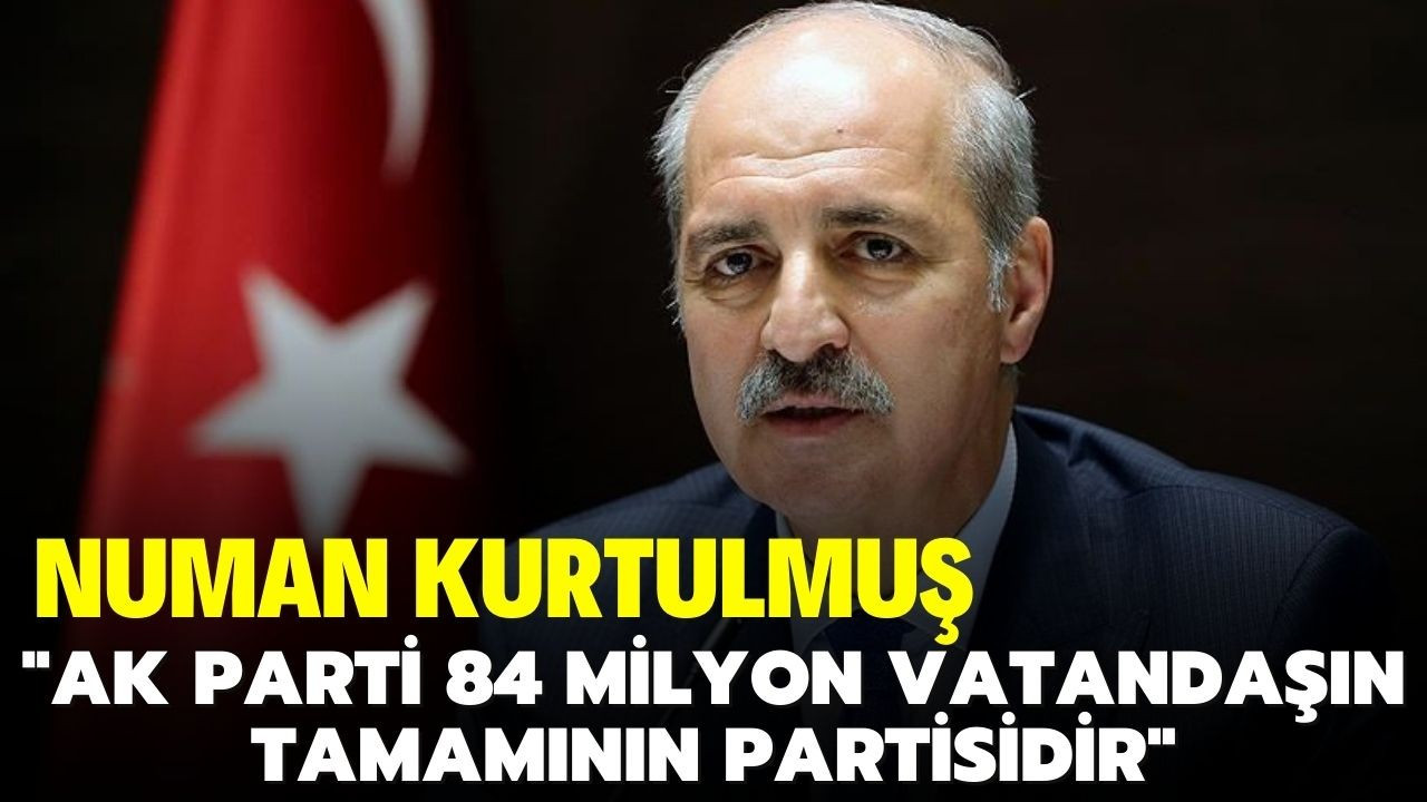 Kurtulmuş: "AK Parti 84 milyonun partisidir"