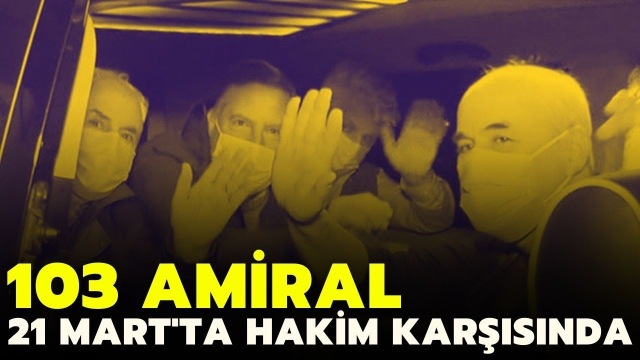 103 emekli amiral hakim karşısına çıkıyor