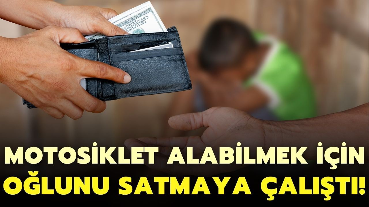 Motosiklet almak için oğlunu satmaya çalışan baba