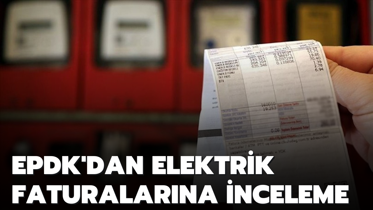 EPDK'dan elektrik faturalarına inceleme