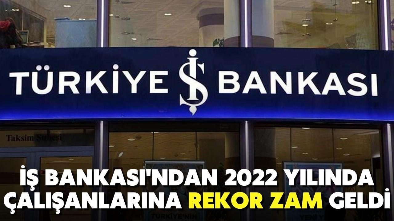 İş Bankası'ndan 2022 yılında çalışanlarına rekor zam geldi