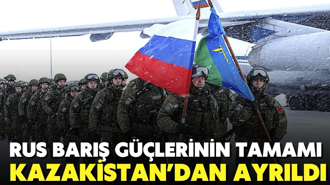 Rus barış güçlerinin tamamı Kazakistan’dan ayrıldı