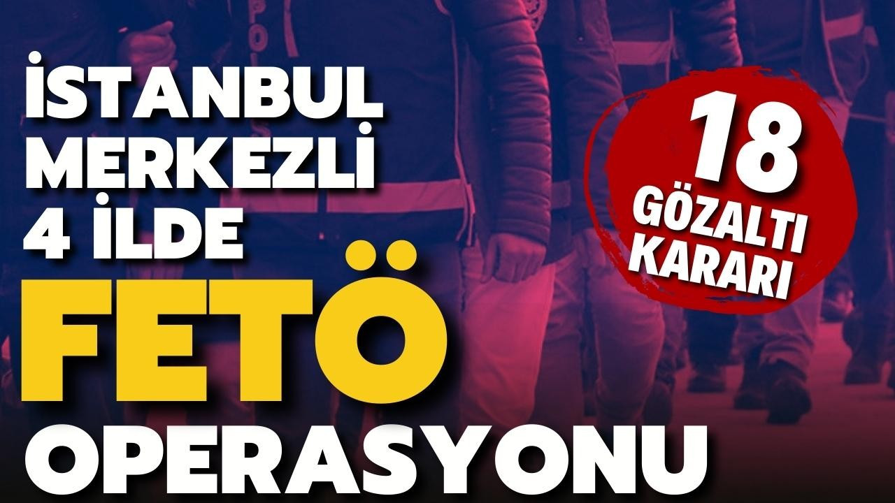 İstanbul merkezli 4 ilde FETÖ operasyonu