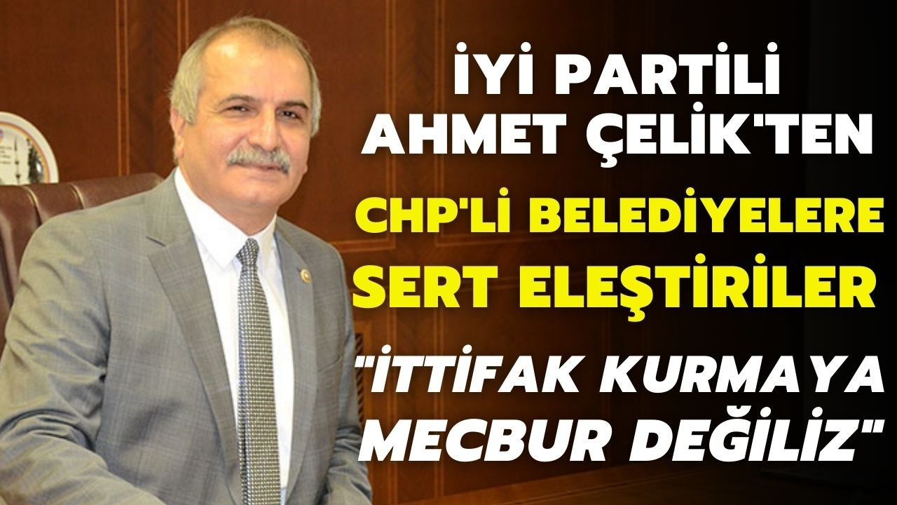 İYİ Partili Çelik: CHP ile ittifaka mecbur değiliz