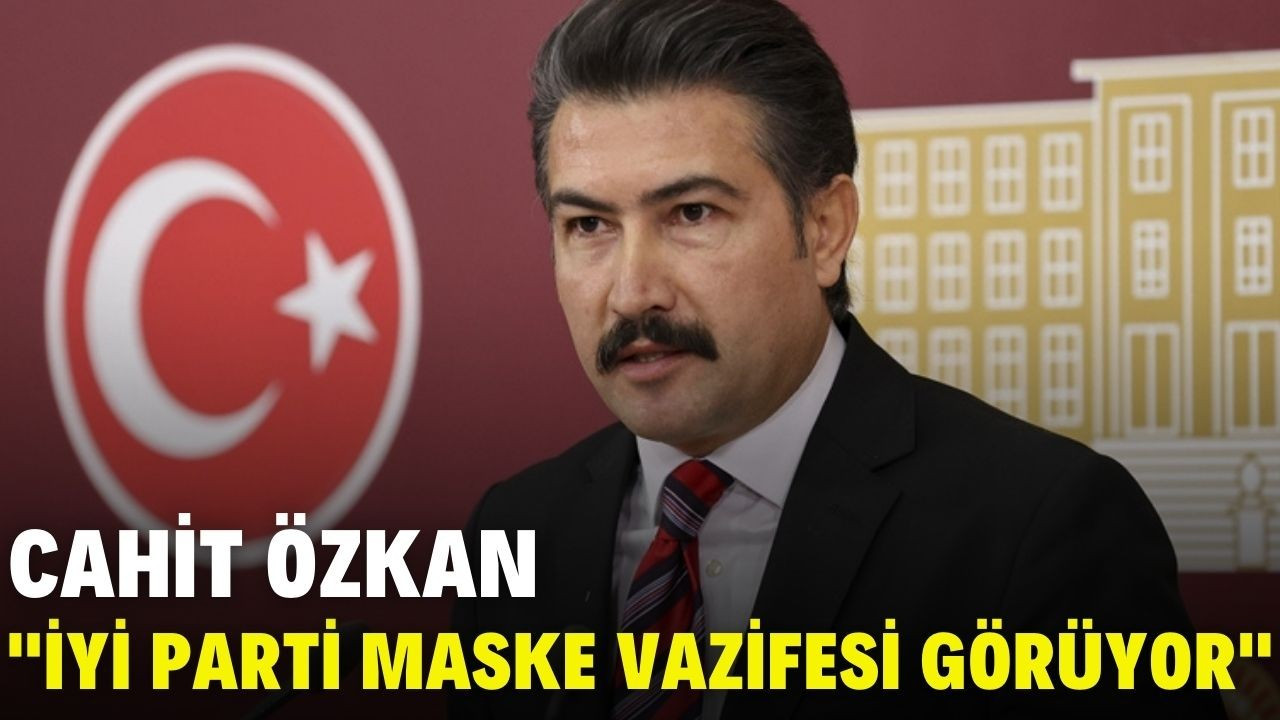 Cahit Özkan: "İYİ Parti maske vazifesi görüyor"