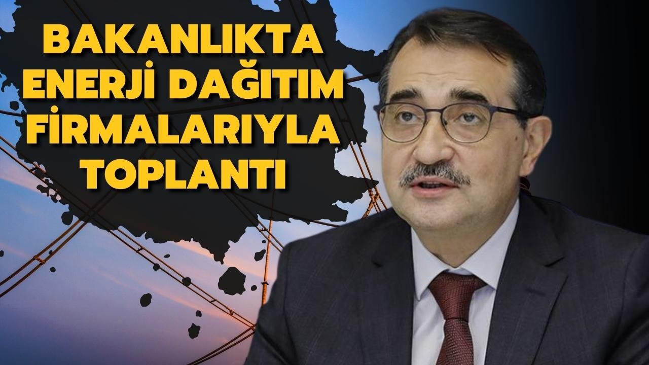 Bakanlıkta enerji dağıtım firmalarıyla toplantı