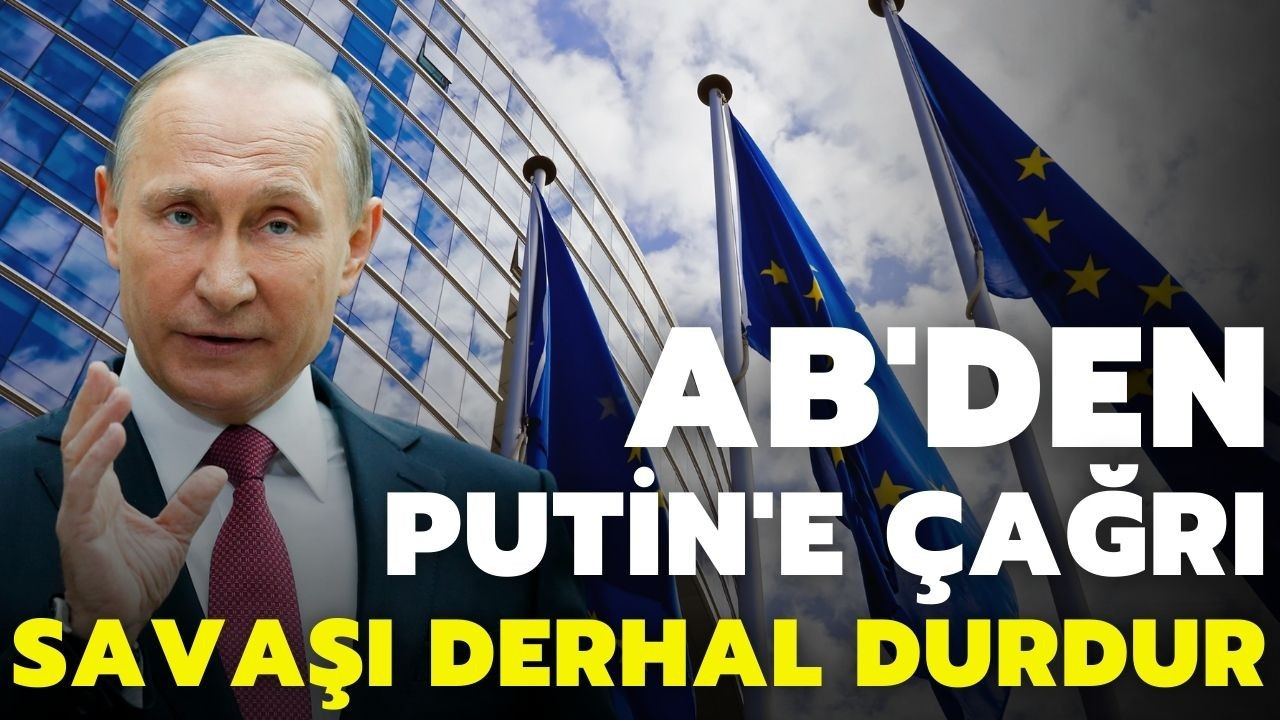 AB'den Putin'e çağrı: Bu savaşı derhal durdurun