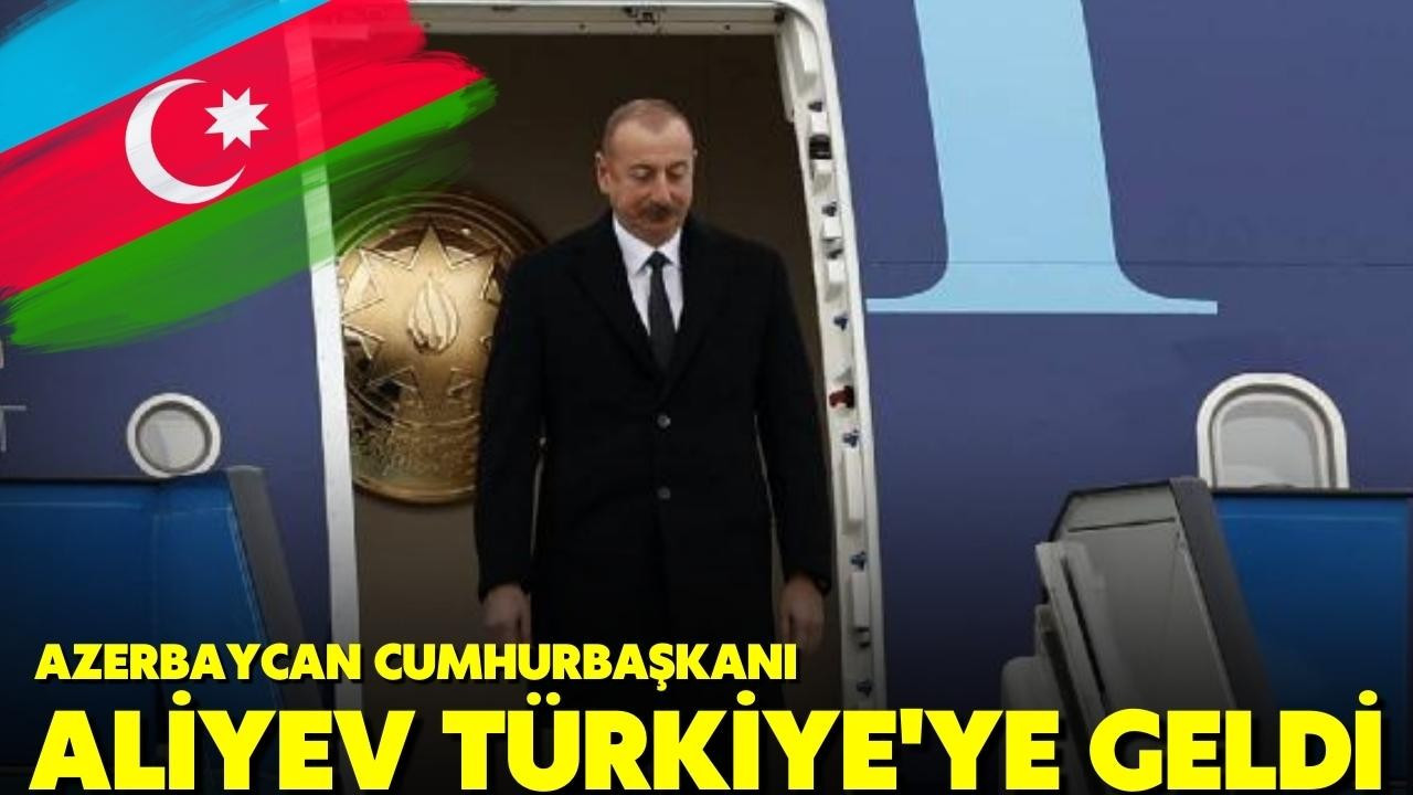 Azerbaycan Cumhurbaşkanı Aliyev, Türkiye'ye geldi