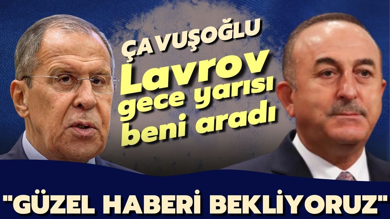 Bakan Çavuşoğlu: Lavrov beni gece yarısı aradı