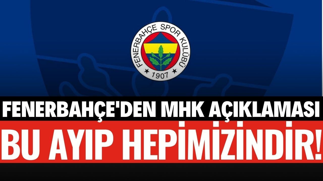 Fenerbahçe'den MHK tepkisi: Bu ayıp hepimizin!