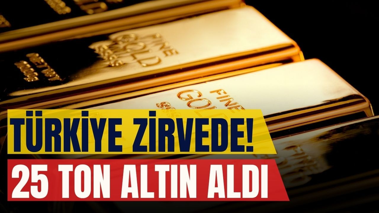 Türkiye 25 ton altın aldı!