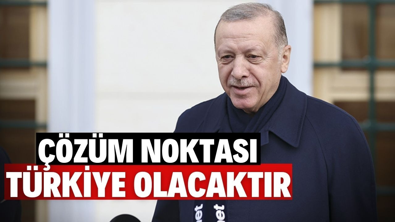 Erdoğan: Çözüm noktası Türkiye olacaktır