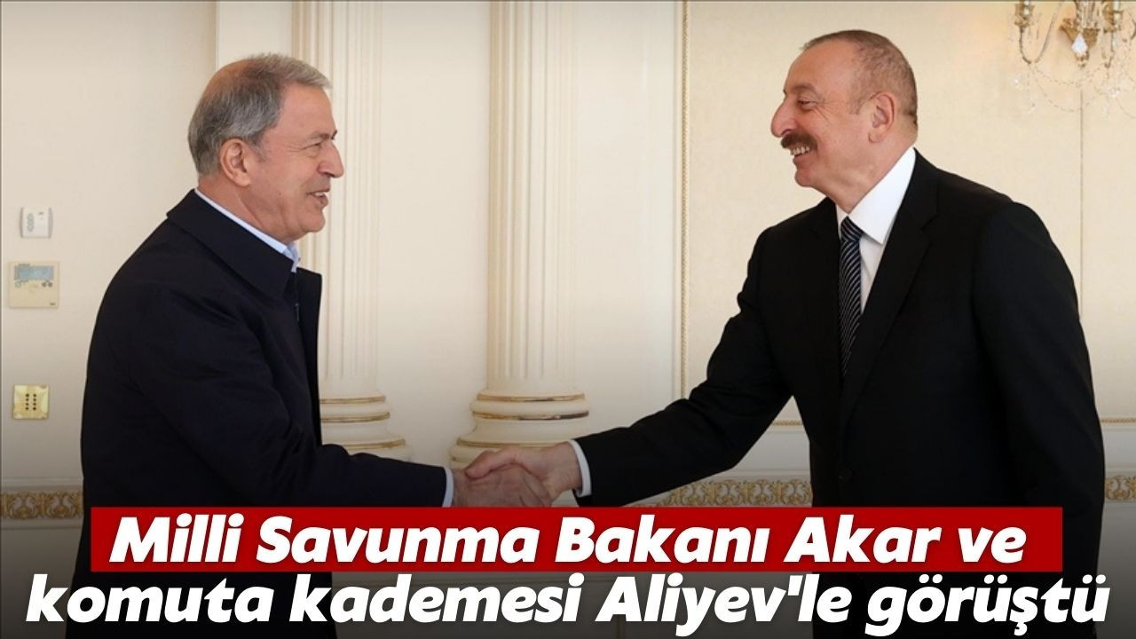 Bakan Akar ve komuta kademesi Aliyev'le görüştü