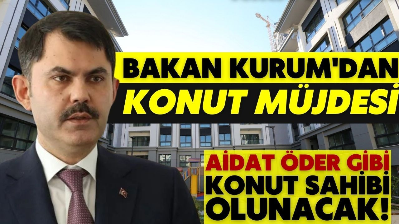 Bakan Kurum'dan 'aidat öder gibi' konut müjdesi