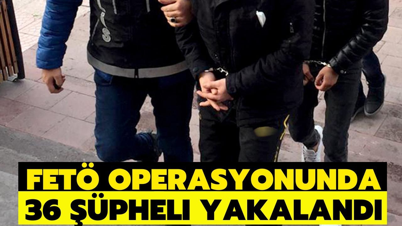 FETÖ operasyonunda 36 şüpheli yakalandı