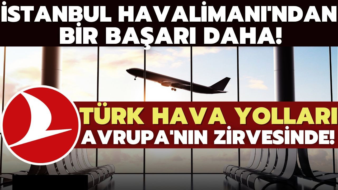 THY ve İstanbul Havalimanı Avrupa'nın zirvesinde!