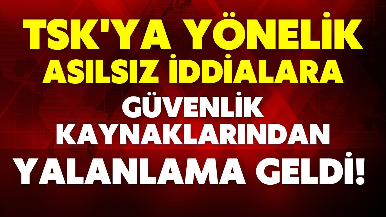 TSK'ya yönelik asılsız iddialara yalanlama geldi!