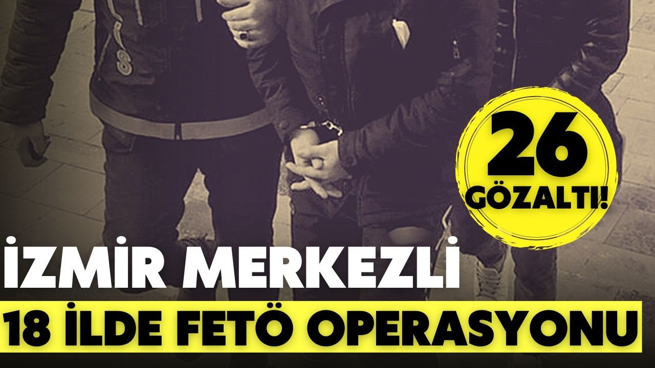 İzmir merkezli 18 ilde FETÖ operasyonu