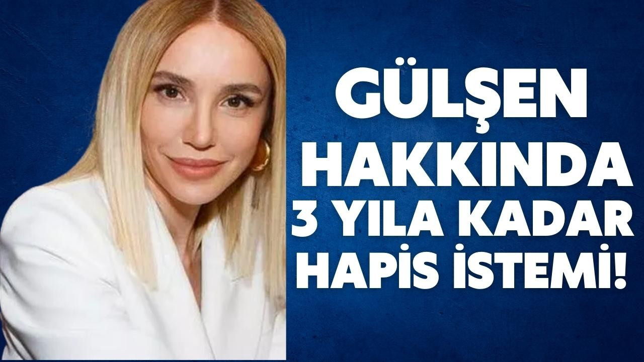 Gülşen hakkında 3 yıla kadar hapis istemi!