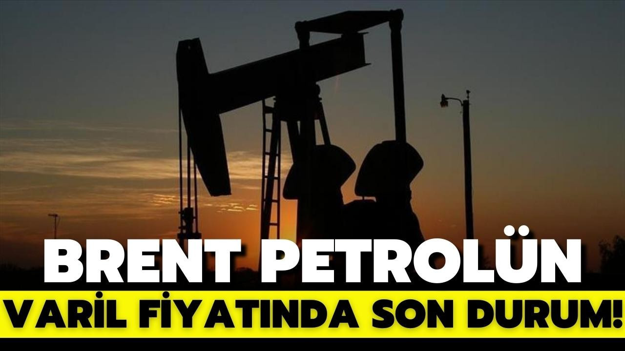 Brent petrolün varil fiyatında son durum!