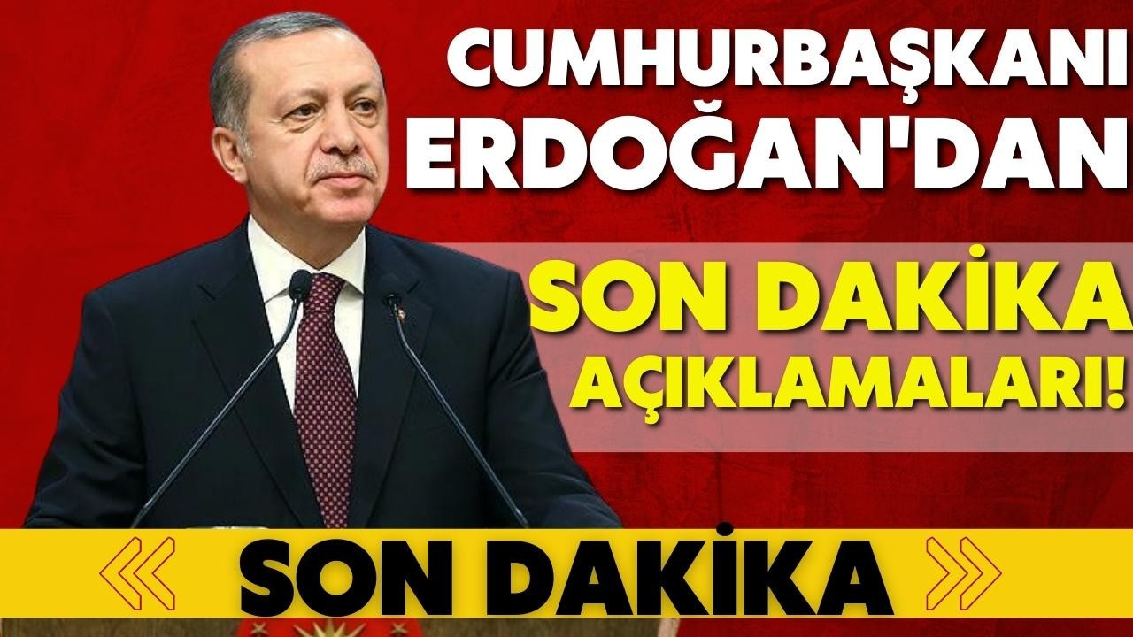 Cumhurbaşkanı Erdoğan'dan son dakika açıklamaları!