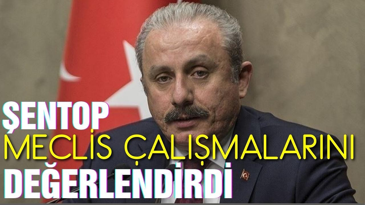 Şentop, Meclis çalışmalarını değerlendirdi!