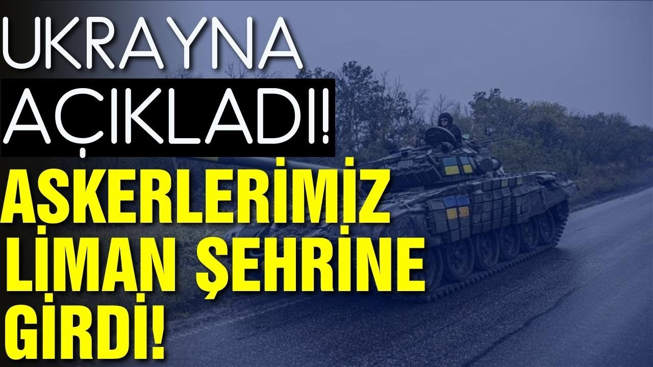 Ukrayna: Askerlerimiz Liman şehrine girdi!