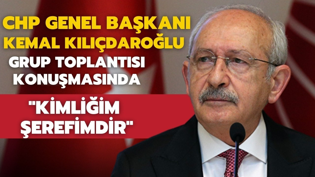 Kılıçdaroğlu: ''Kimliğim Şerefimdir''