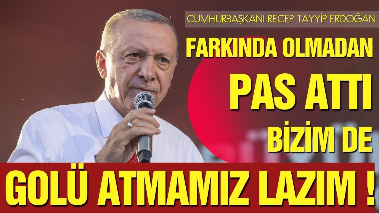 Cumhurbaşkanı Erdoğan: Golü atmamız lazım