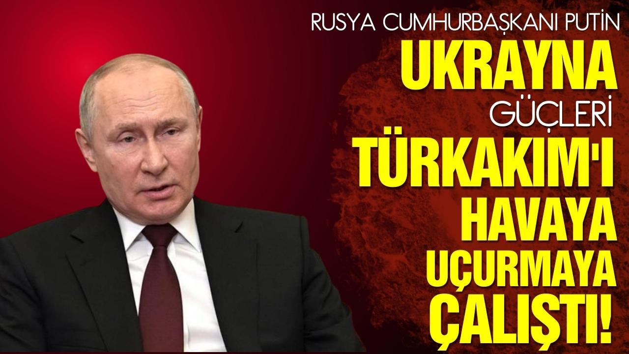 Putin: Ukrayna, TürkAkım'ı havaya uçurmaya çalıştı