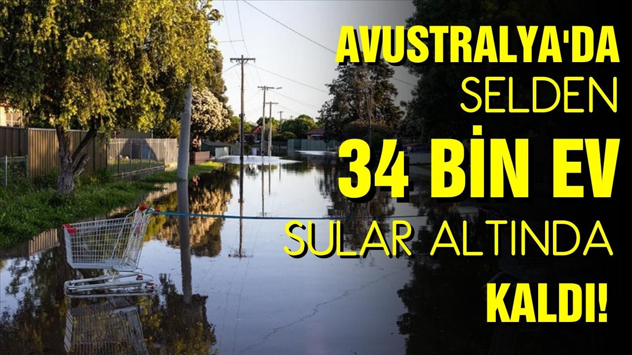 Avustralya'da 34 bin ev sular altında kaldı!