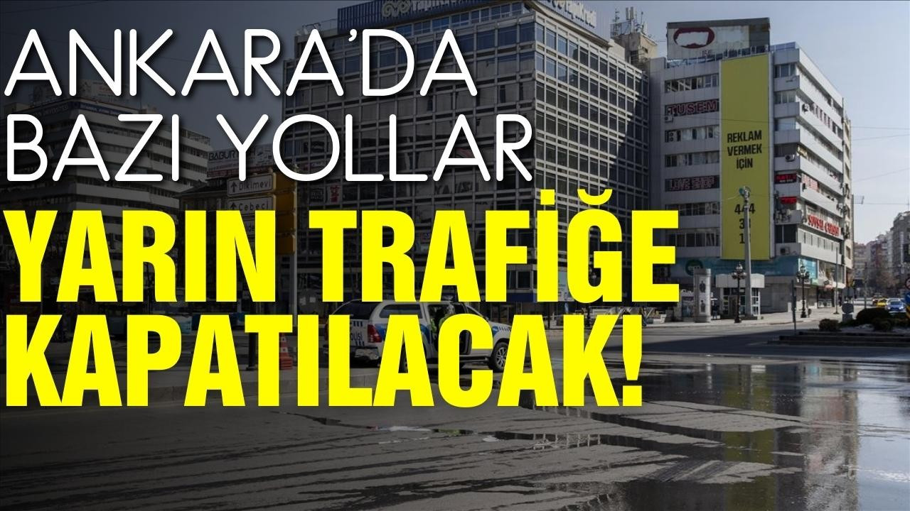 Ankara'da yarın bazı yollar trafiğe kapatılacak!